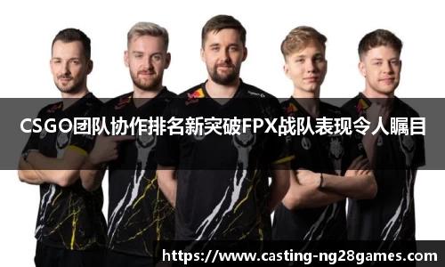 CSGO团队协作排名新突破FPX战队表现令人瞩目